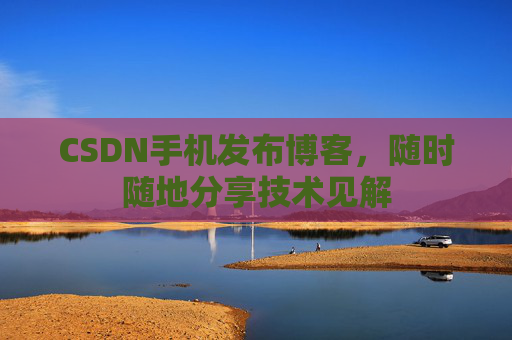 CSDN手机发布博客,随时随地分享技术见解 CSDN手机发布博客,随时随地分享技术见解